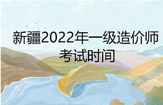 新疆一级造价工程师2022年考试时间：11月12日至13日