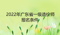 2022年广东省一级造价师报名条件