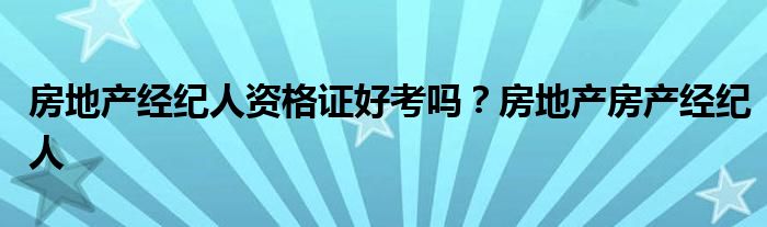 房地产经纪人证考试地点_参加房地产经纪人职业资格考试_房地产经纪人资格证考试