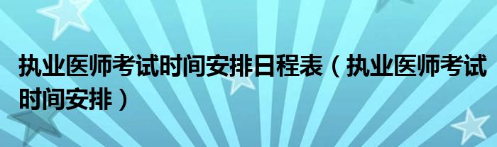 2021医师执业考试时间_执业医师考试安排_医师执业考试安排表